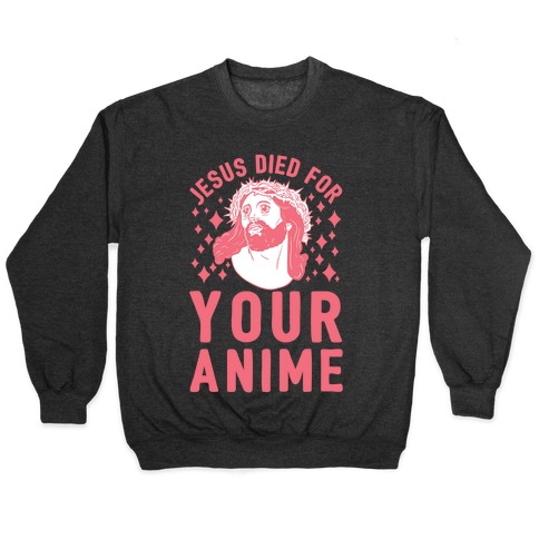 Jesus Died For Your Anime Pullovers | LookHUMAN