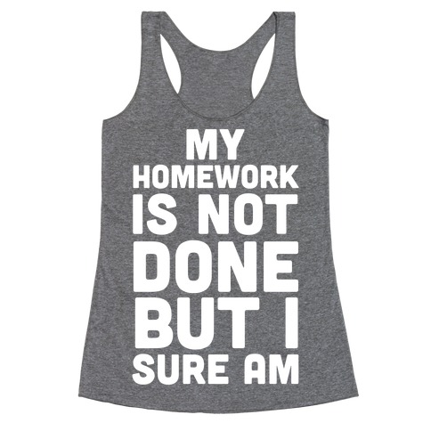 My Homework Is Not Done But I Sure Am Racerback Tank Top