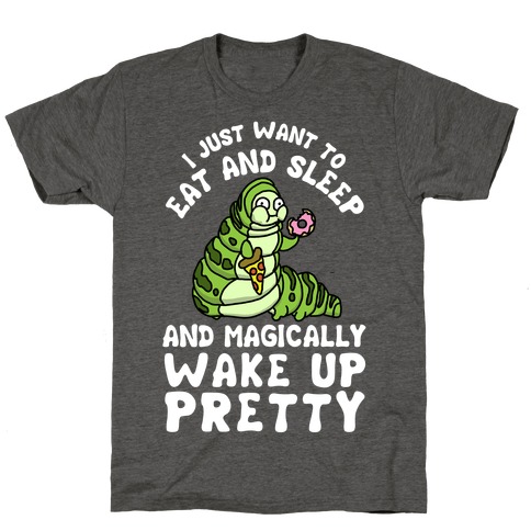 I Just Want To Eat And Sleep And Magically Wake Up Pretty T-Shirt