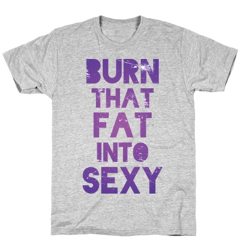 Burn That Fat Into Sexy T-Shirt