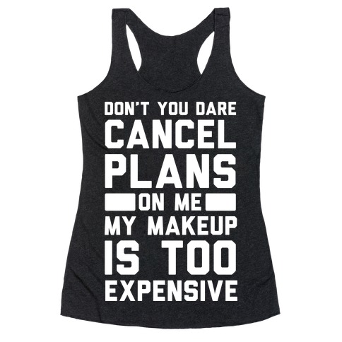 Don't You Dare Cancel Plans On Me My Makeup Is Too Expensive Racerback Tank Top