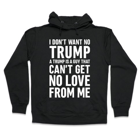 I Don't Want No Trump Hooded Sweatshirt