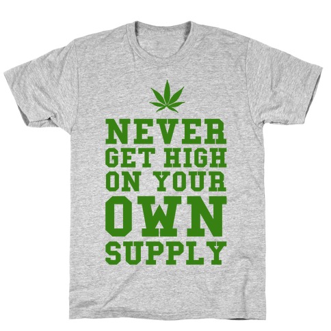 Never Get High on Your Own Supply T-Shirts | LookHUMAN