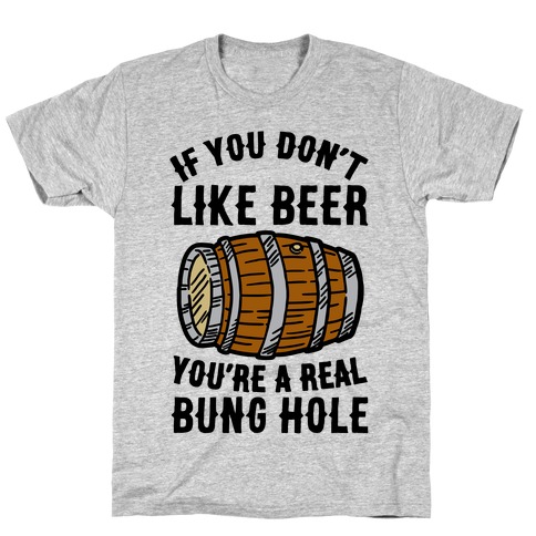 You Don't Like Beer? T-Shirt