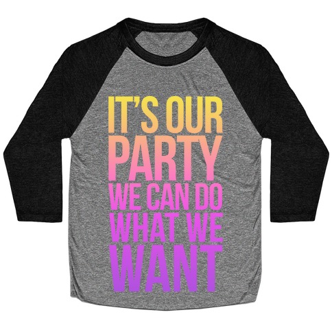 It's Our Party We Can Do What We Want Baseball Tee