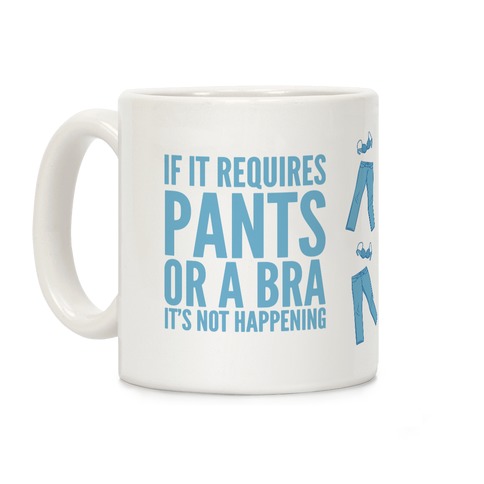 If It Requires Pants Or A Bra It's Not Happening Coffee Mug