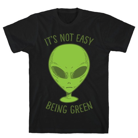 It's Not Easy Being Green (Alien) T-Shirts | LookHUMAN
