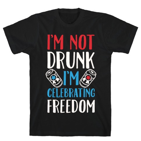 I'm not Drunk I'm Celebrating Freedom T-Shirt