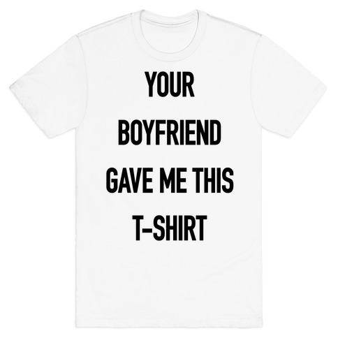 Your Boyfriend Gave Me This T-Shirt T-Shirts | LookHUMAN