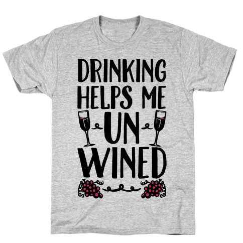 Drinking Helps Me Un-Wined T-Shirt