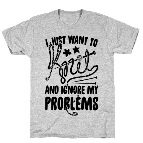 I Just Want to Knit and Ignore My Problems T-Shirt