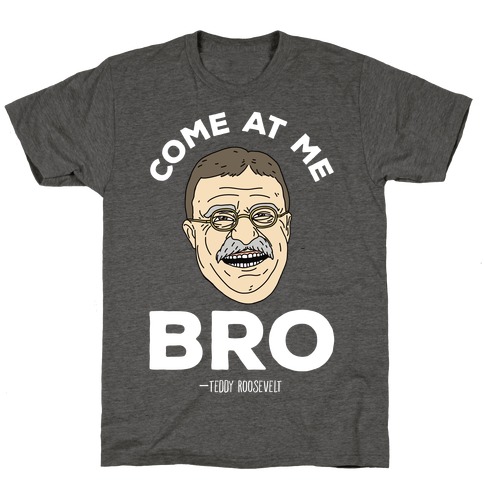 Come At Me Bro - Teddy Roosevelt T-Shirt