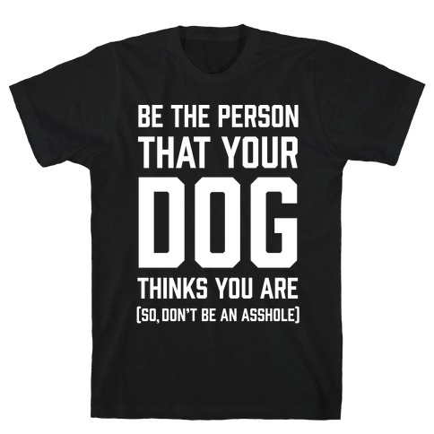 Be The Person That Your Dog Thinks You Are T-Shirts | LookHUMAN