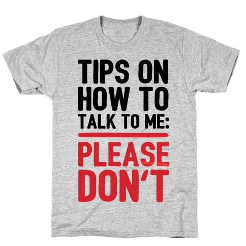 Don t talk to me. Talk to me please. Please, don't talk to me. Constant talking sucks the Life out of me Introvert Shirts. H to me please.