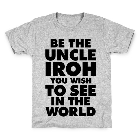 Be The Uncle Iroh You Wish To See In The World Kids T-Shirt