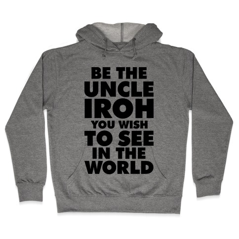 Be The Uncle Iroh You Wish To See In The World Hooded Sweatshirt