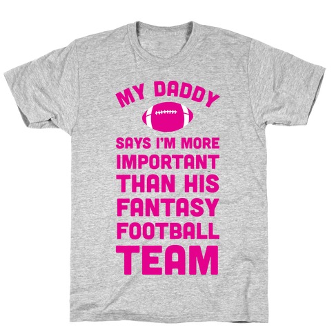 My Daddy Says I'm More Important Than His Fantasy Football Team T-Shirt