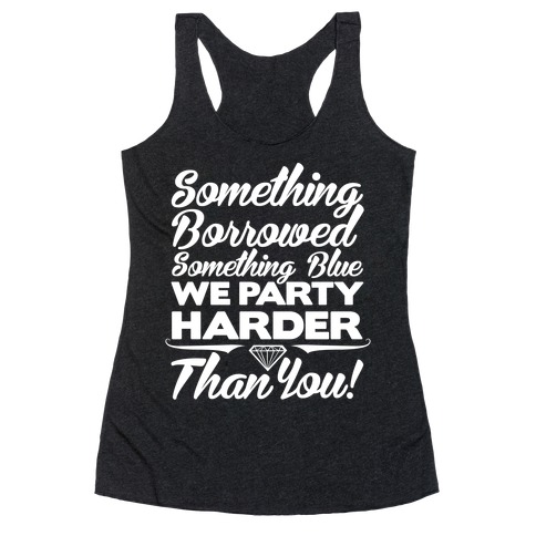 Something Borrowed Something Blue We Party Harder Than You Racerback Tank Top