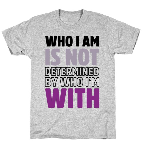 Who I Am Is Not Determined By Who I'm With (Asexual) T-Shirt