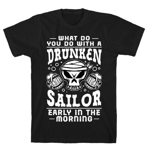 What Do You Do With A Drunken Sailor? T-Shirt