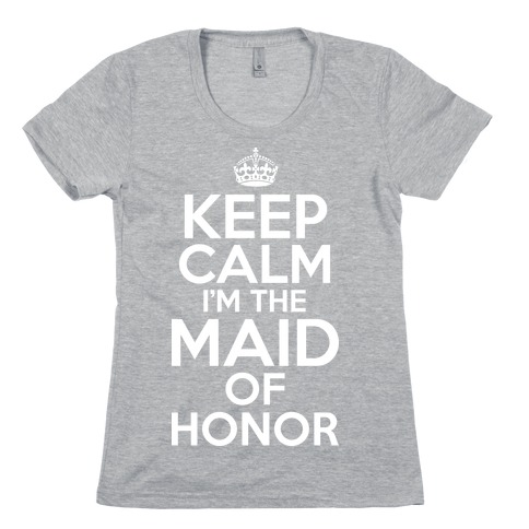 Keep Calm I'm The Maid Of Honor Womens T-Shirt
