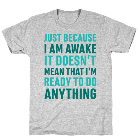 Just Because I'm Awake Doesn't Mean That I'm Ready To Do Anything T-Shirt