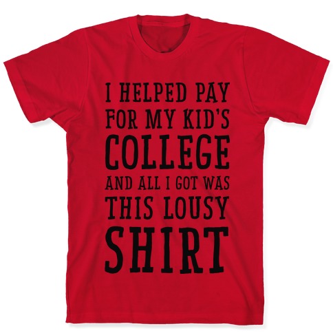 I Helped Pay for My College All I Got Was This Lousy T- Shirts | LookHUMAN