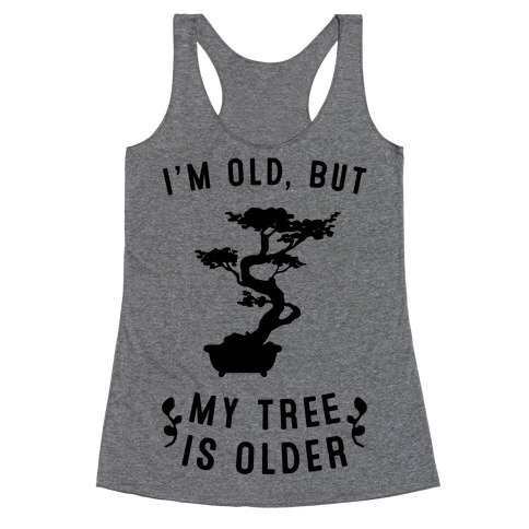 I'm Old, But My Tree Is Older Racerback Tank Top