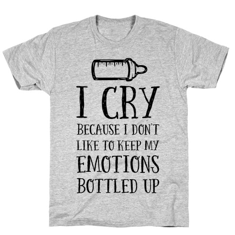 I Cry Because I Don't Like To Keep My Emotions Bottled Up T-Shirt