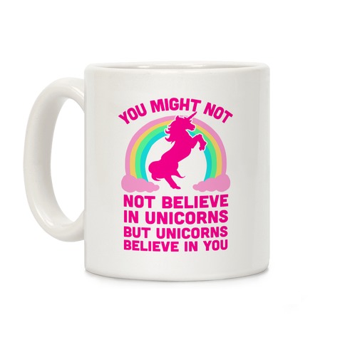 You Might Not Believe In Unicorns But Unicorns Believe In You Coffee Mug