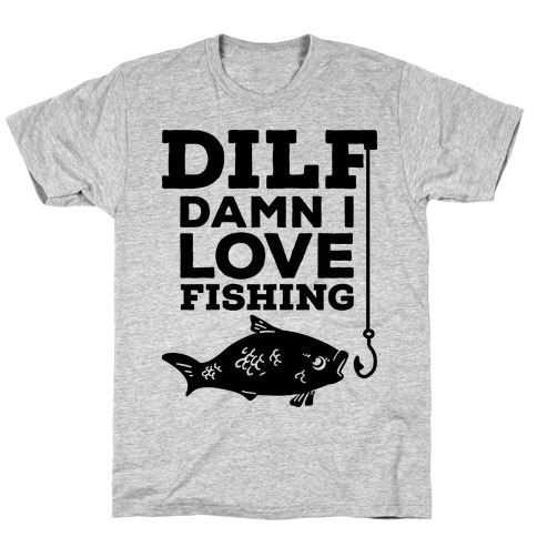 DILF (Damn I Love Fishing) T-Shirt