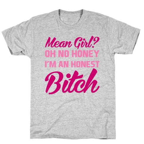 Mean Girl? Oh No Honey, I'm An Honest Bitch T-Shirt