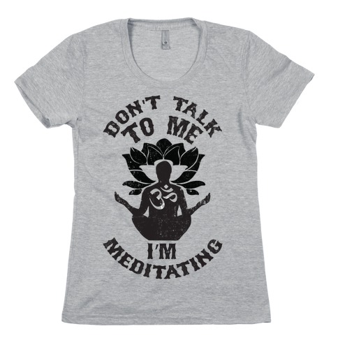 Don't Talk To Me I'm Meditating Womens T-Shirt