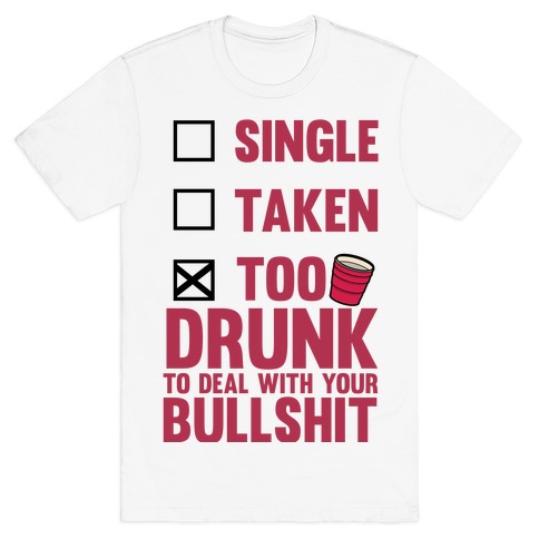 Single Taken Too Drunk To Deal With Your Bullshit T Shirts Lookhuman