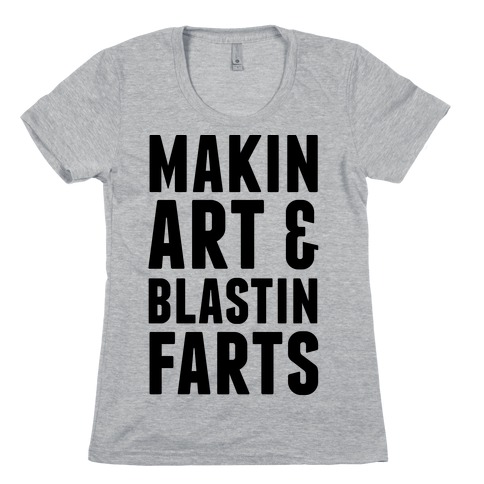 Makin Art and Blastin Farts Womens T-Shirt
