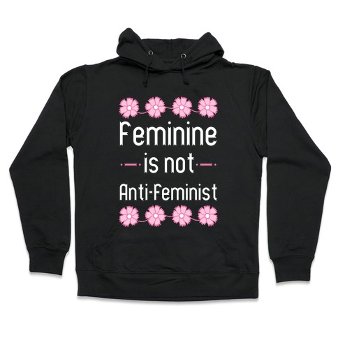 Feminine Is Not Anti-Feminist Hooded Sweatshirt