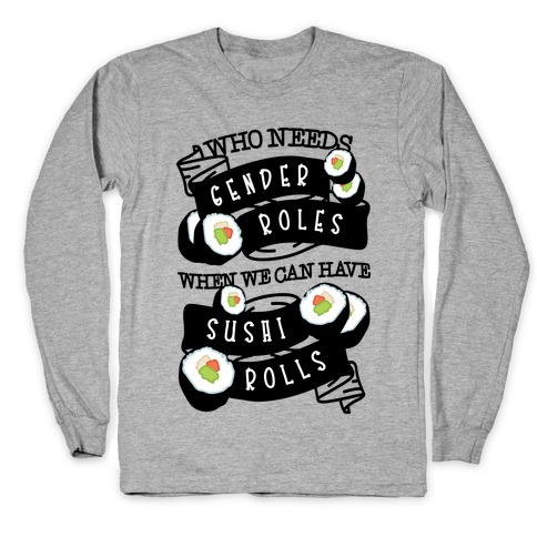 Who Needs Gender Roles When We Can Have Sushi Rolls Long Sleeve T-Shirt