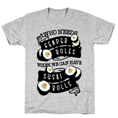 Who Needs Gender Roles When We Can Have Sushi Rolls T-Shirt