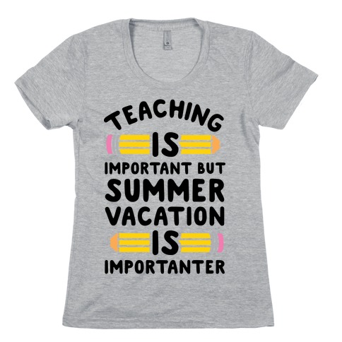 Teaching Is Important But Summer Vacation Is Importanter Womens T-Shirt
