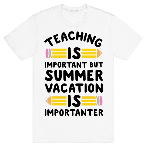 Teaching Is Important But Summer Vacation Is Importanter T-Shirt
