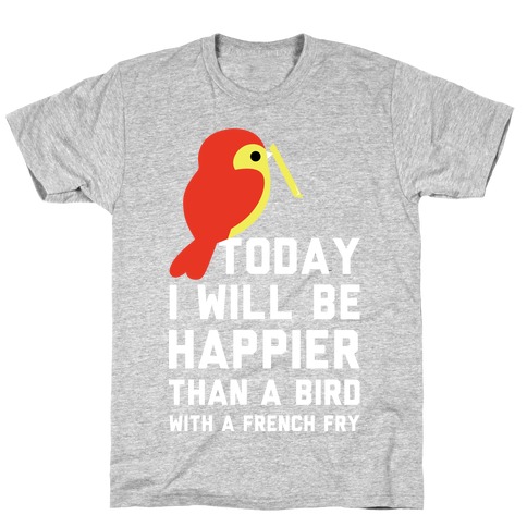 Today I Will Be Happier Than a Bird with a French Fry T-Shirt