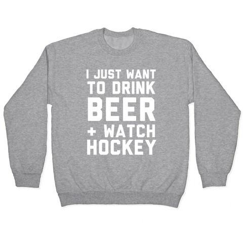 I Just Want To Drink Beer And Watch Hockey Pullover