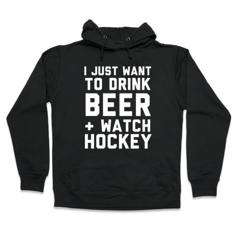I Just Want To Drink Beer And Watch Hockey Hooded Sweatshirt