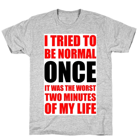 I tried to be normal...Once. T-Shirts | LookHUMAN