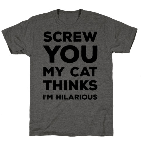 Screw You My Cat Thinks I'm Hilarious T-Shirts | LookHUMAN