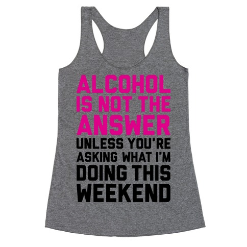 Alcohol Is Not The Answer Racerback Tank Top