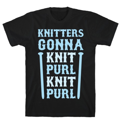 Knitters Gonna Knit, Purl, Knit, Purl T-Shirt