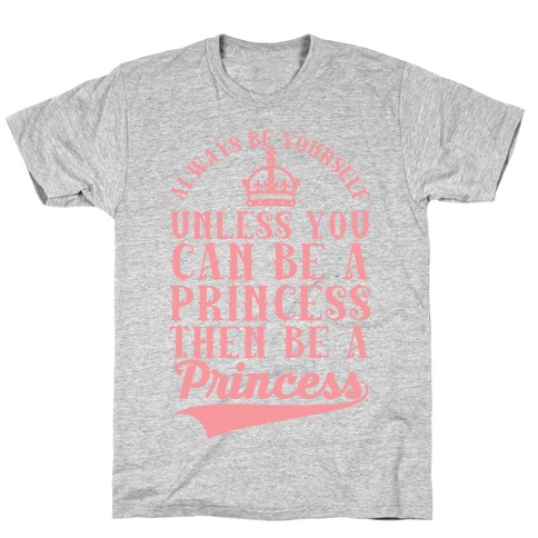 Always Be Yourself Unless You Can Be A Princess Then Be A Princess T-Shirt