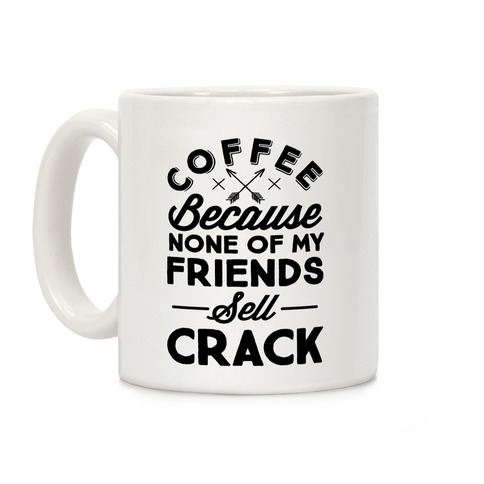 Coffee Because None Of My Friends Sell Crack Coffee Mug