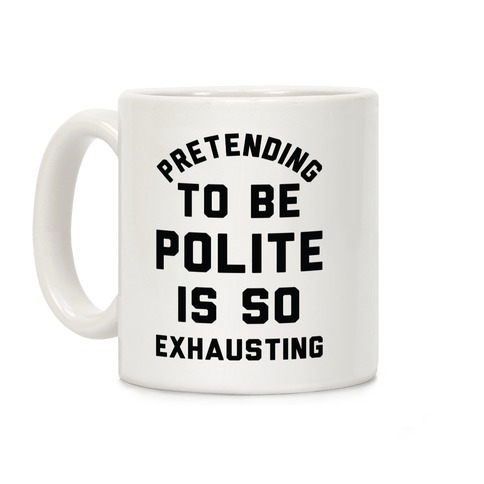 Pretending To Be Polite Is So Exhausting Coffee Mug